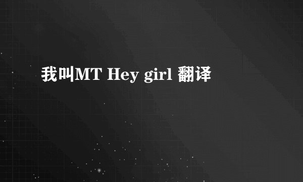 我叫MT Hey girl 翻译