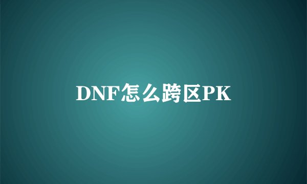 DNF怎么跨区PK