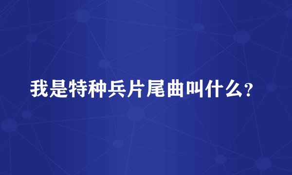 我是特种兵片尾曲叫什么?