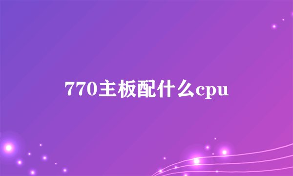 770主板配什么cpu