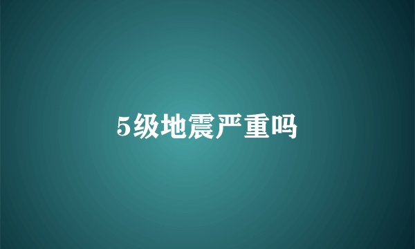 5级地震严重吗