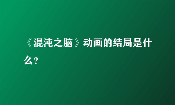 《混沌之脑》动画的结局是什么？