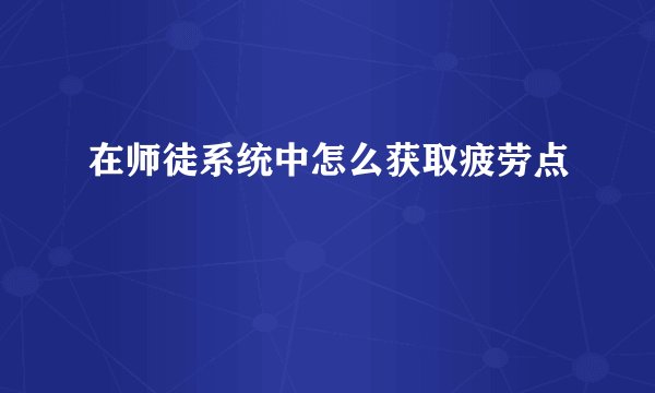 在师徒系统中怎么获取疲劳点