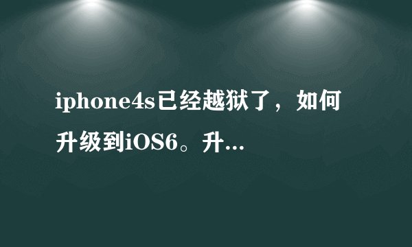 iphone4s已经越狱了，如何升级到iOS6。升级到iOS6还能越狱吗？谢谢