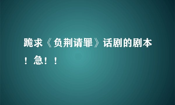 跪求《负荆请罪》话剧的剧本！急！！