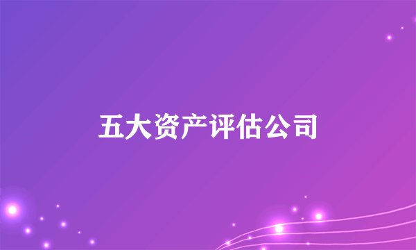 五大资产评估公司