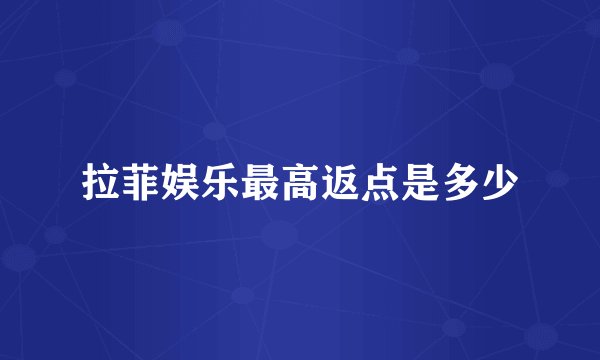拉菲娱乐最高返点是多少
