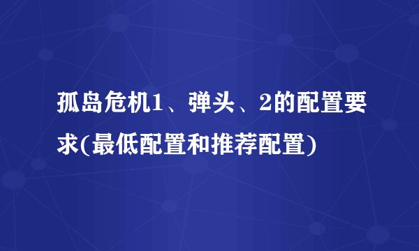 孤岛危机1、弹头、2的配置要求(最低配置和推荐配置)