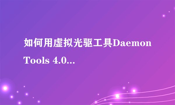 如何用虚拟光驱工具Daemon Tools 4.09加载280M的iso
