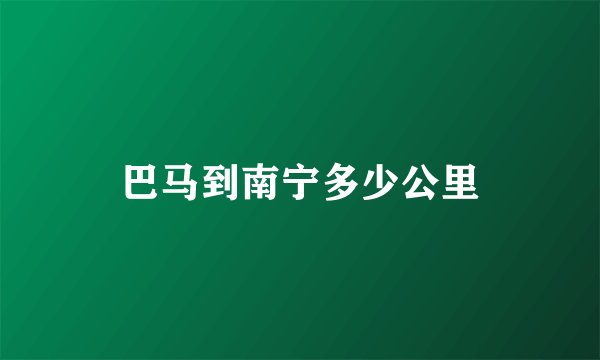 巴马到南宁多少公里
