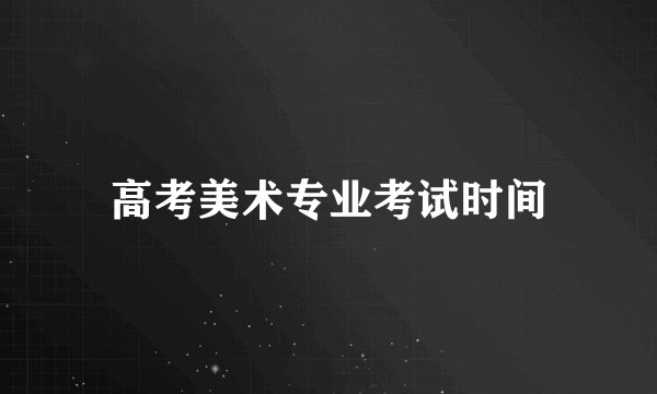 高考美术专业考试时间