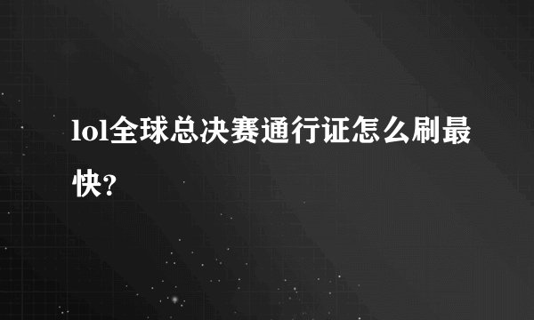 lol全球总决赛通行证怎么刷最快？