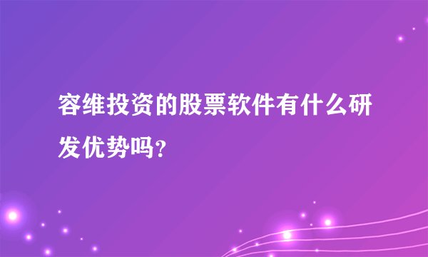 容维投资的股票软件有什么研发优势吗？