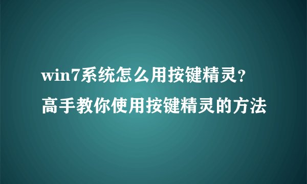 win7系统怎么用按键精灵？高手教你使用按键精灵的方法