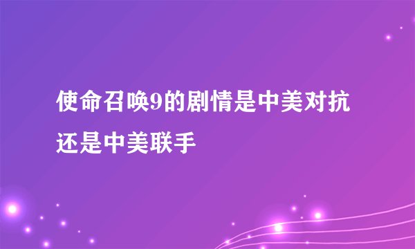 使命召唤9的剧情是中美对抗还是中美联手