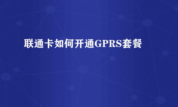 联通卡如何开通GPRS套餐