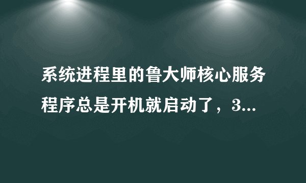 系统进程里的鲁大师核心服务程序总是开机就启动了，360开机启动程序也找不到，怎么让它不启动
