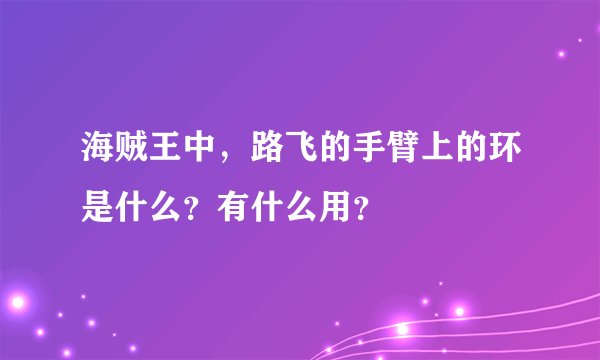 海贼王中，路飞的手臂上的环是什么？有什么用？