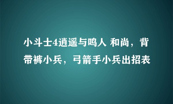 小斗士4逍遥与鸣人 和尚，背带裤小兵，弓箭手小兵出招表