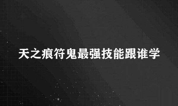 天之痕符鬼最强技能跟谁学