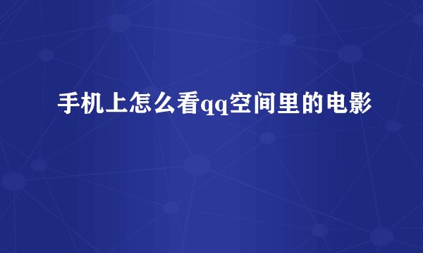 手机上怎么看qq空间里的电影