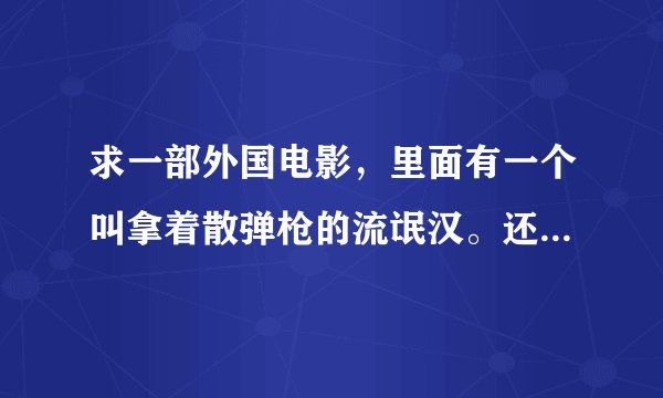 求一部外国电影，里面有一个叫拿着散弹枪的流氓汉。还讲到游民什么的。比较血腥。叫什么名字？急求