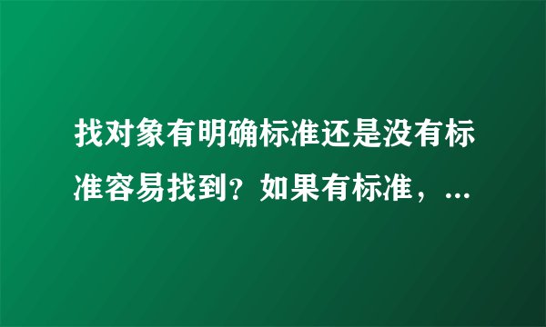 找对象有明确标准还是没有标准容易找到？如果有标准，标准都有哪些？