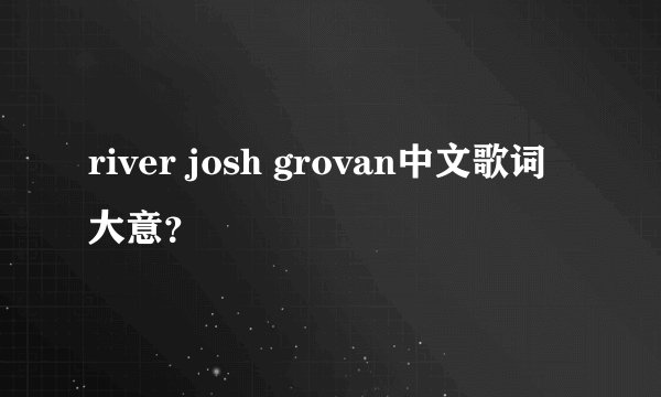 river josh grovan中文歌词大意？