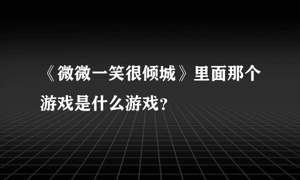 《微微一笑很倾城》里面那个游戏是什么游戏？