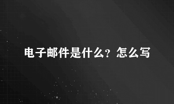 电子邮件是什么？怎么写