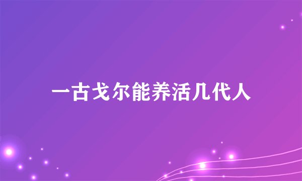 一古戈尔能养活几代人
