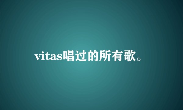 vitas唱过的所有歌。
