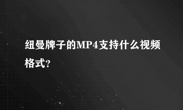 纽曼牌子的MP4支持什么视频格式？