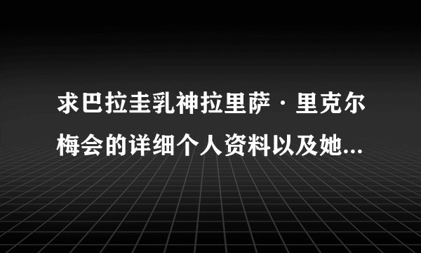求巴拉圭乳神拉里萨·里克尔梅会的详细个人资料以及她的人生经历