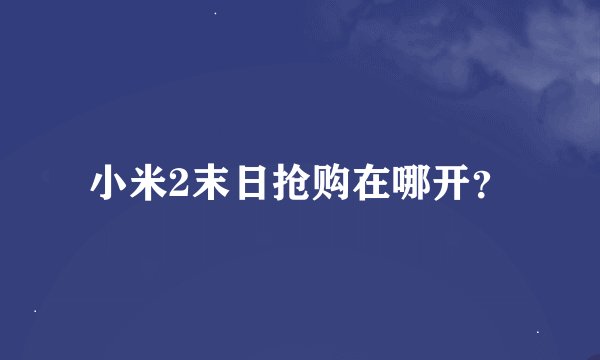 小米2末日抢购在哪开？