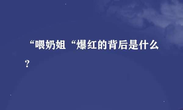 “喂奶姐“爆红的背后是什么？