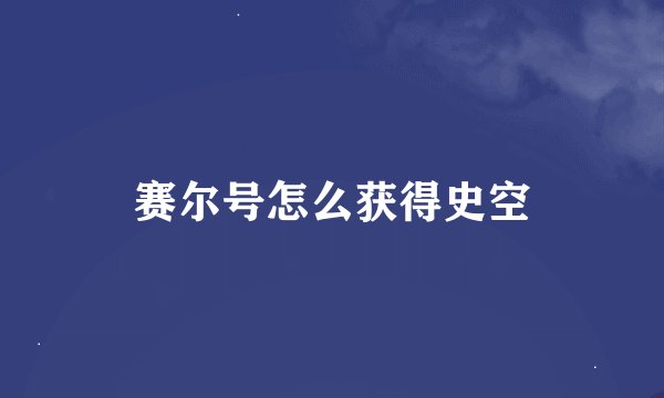 赛尔号怎么获得史空