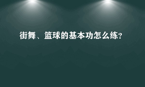 街舞、篮球的基本功怎么练？