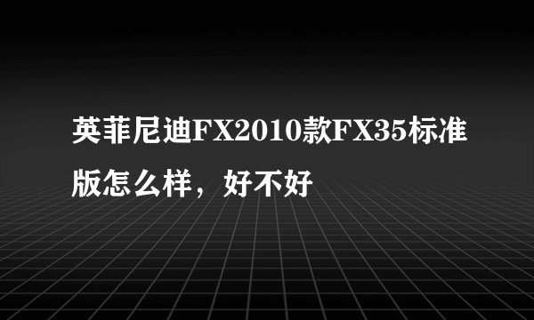 英菲尼迪FX2010款FX35标准版怎么样，好不好