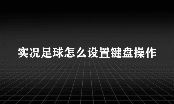 实况足球怎么设置键盘操作