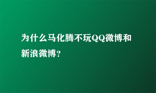 为什么马化腾不玩QQ微博和新浪微博？