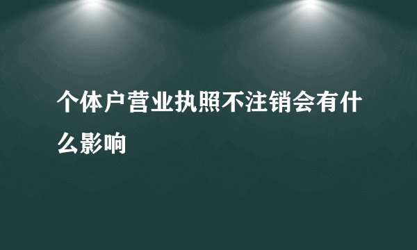 个体户营业执照不注销会有什么影响