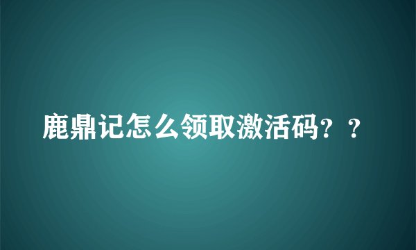 鹿鼎记怎么领取激活码？？