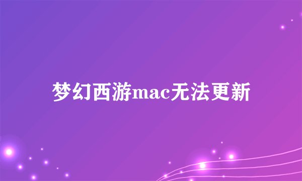 梦幻西游mac无法更新