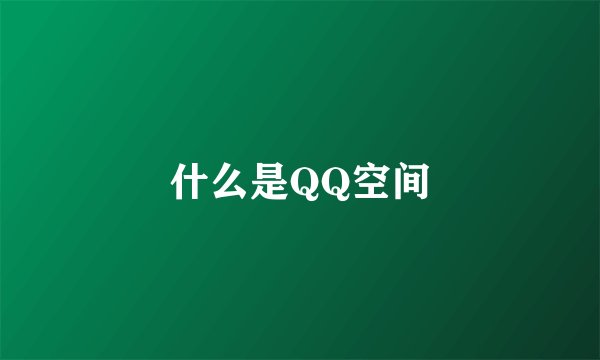 什么是QQ空间