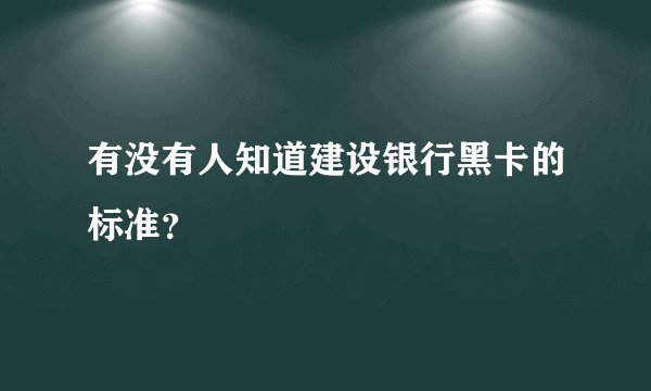 有没有人知道建设银行黑卡的标准？