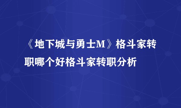 《地下城与勇士M》格斗家转职哪个好格斗家转职分析