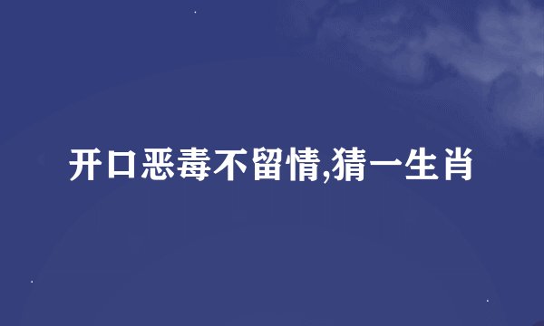 开口恶毒不留情,猜一生肖