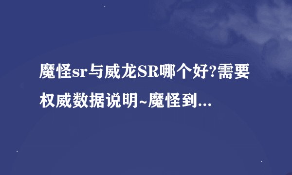 魔怪sr与威龙SR哪个好?需要权威数据说明~魔怪到底怎么样？下一辆会是什么车？