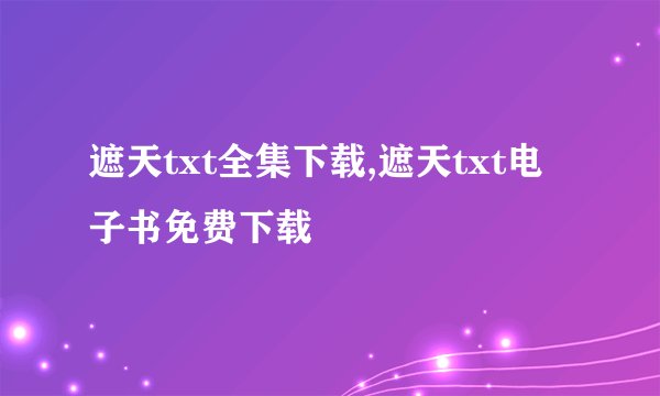 遮天txt全集下载,遮天txt电子书免费下载